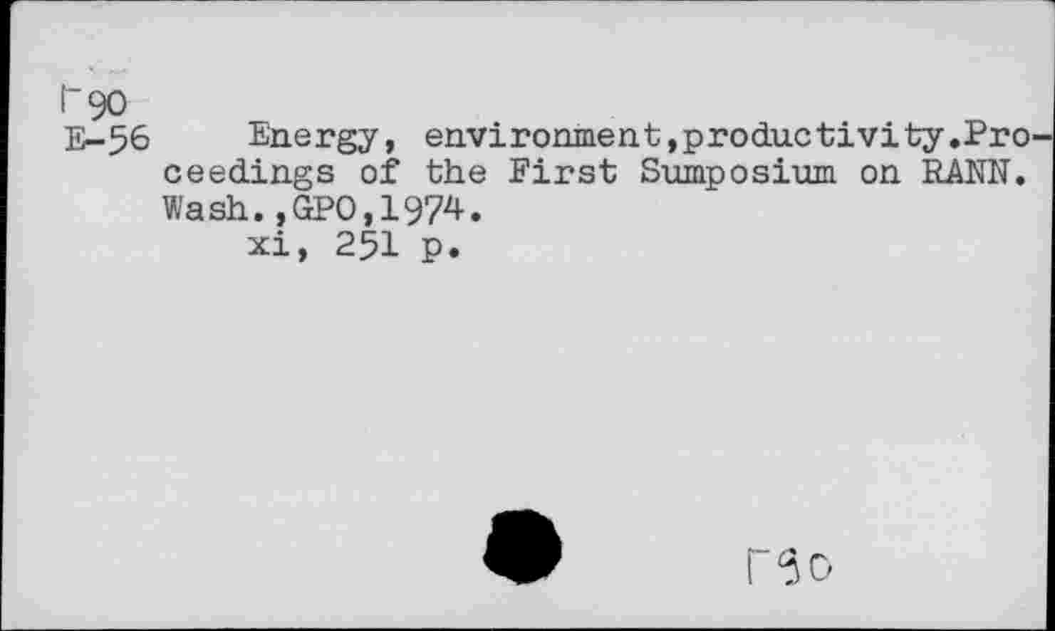 ﻿Г90
E-56 Energy, environment,productivity.Pro ceedings of the First Sumposium on RANN. Wash.,GPO,1974.
xi, 251 p.